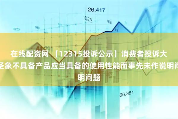 在线配资网 【12315投诉公示】消费者投诉大亚圣象不具备产品应当具备的使用性能而事先未作说明问题