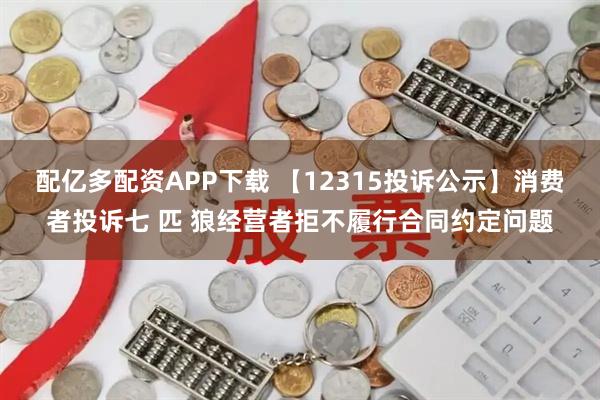 配亿多配资APP下载 【12315投诉公示】消费者投诉七 匹 狼经营者拒不履行合同约定问题