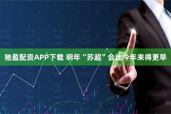 驰盈配资APP下载 明年“苏超”会比今年来得更早
