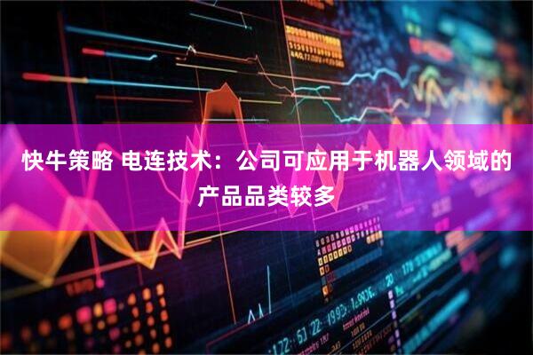 快牛策略 电连技术：公司可应用于机器人领域的产品品类较多