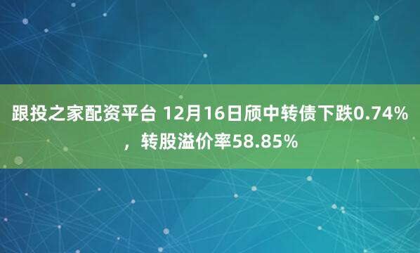 跟投之家配资平台 12月16日颀中转债下跌0.74%，转股溢价率58.85%