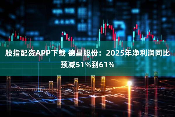 股指配资APP下载 德昌股份：2025年净利润同比预减51%到61%