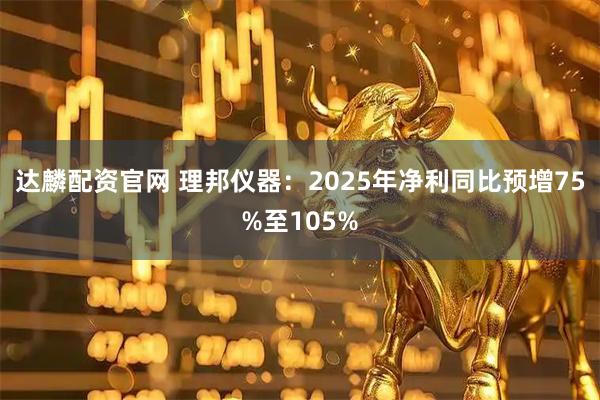 达麟配资官网 理邦仪器：2025年净利同比预增75%至105%