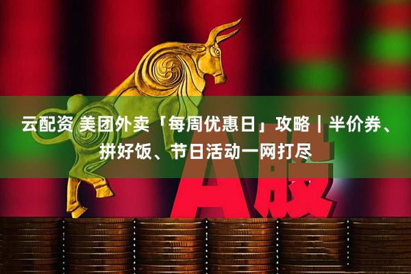 云配资 美团外卖「每周优惠日」攻略｜半价券、拼好饭、节日活动一网打尽