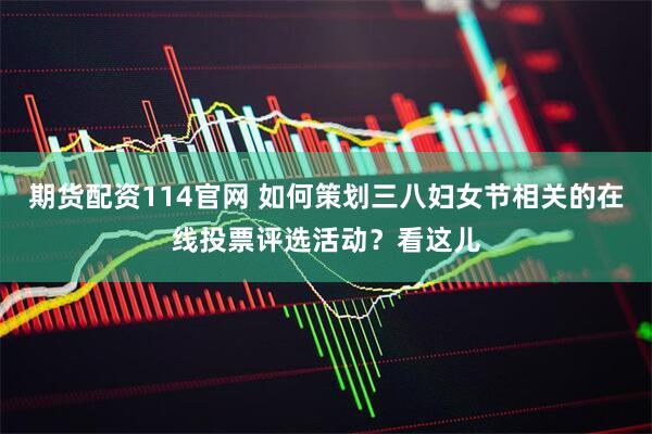 期货配资114官网 如何策划三八妇女节相关的在线投票评选活动？看这儿